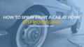 How To Spray Paint A Car: Step By Step Guide For Home Spraying