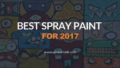 Best Spray Paint for 2018 : Top Choices To Fill Up Your Desire